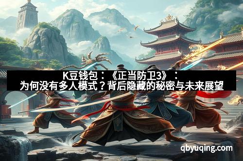 K豆钱包:《正当防卫3》:为何没有多人模式?背后隐藏的秘密与未来展望